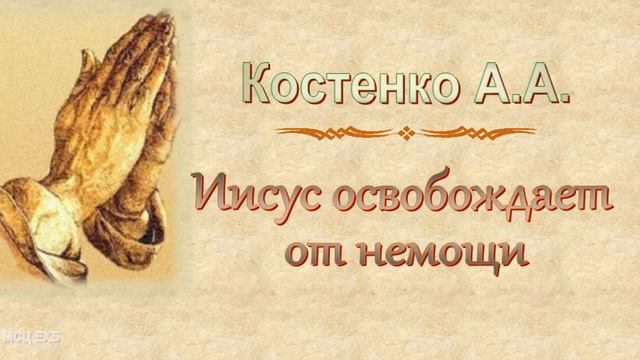 Костенко А.А. "Иисус освобождает от немощи" - МСЦ ЕХБ смотреть онлайн