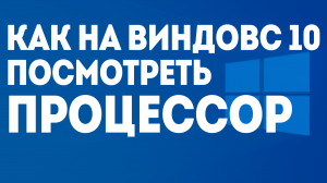 КАК НА ВИНДОВС 10 ПОСМОТРЕТЬ ПРОЦЕССОР
