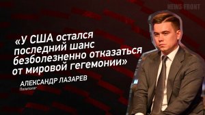 «У США остался последний шанс безболезненно отказаться от мировой гегемонии» - Александр Лазарев