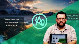 Владимир Фридман: Экология как социальная проблема