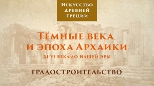 Тёмные века и эпоха архаики. Градостроительство / Лекторий. Древняя Греция – 5