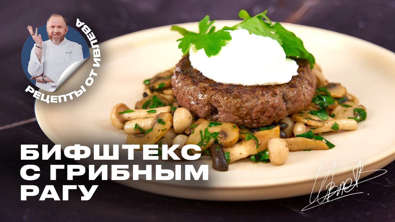 БИФШТЕКС С ГРИБНЫМ РАГУ И ЯЙЦОМ ПАШОТ - РЕЦЕПТ ОТ ШЕФА ИВЛЕВА смотреть онлайн
