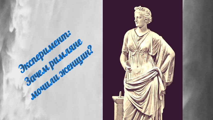 Эксперимент: зачем римляне мочили женщин?