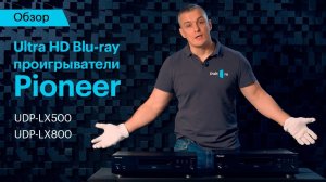 Обзор Ultra HD Blu-ray проигрывателей Pioneer UDP-LX500 и UDP-LX800