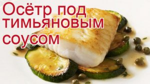 Рецепты из осетра - как приготовить осетра пошаговый рецепт - Осётр под тимьяновым соусом