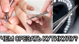 Чем срезать кутикулу? Какие кусачки/накожницы и ножнички выбрать?