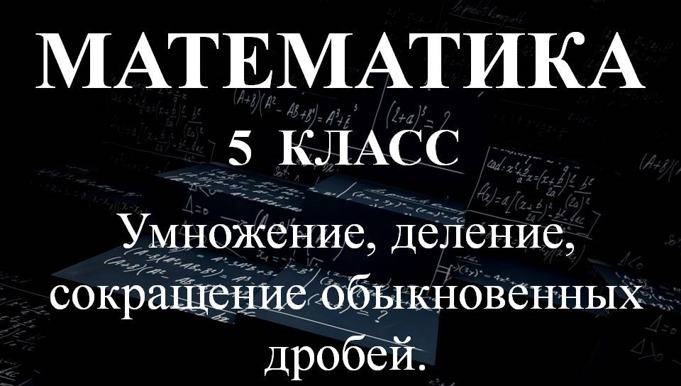 Математика 5 класс. Умножение, деление, сокращение обыкновенных дробей смотреть онлайн