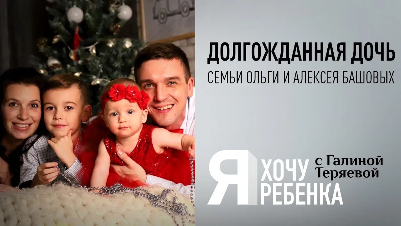 Я ХОЧУ РЕБЕНКА.  ДОЛГОЖДАННАЯ ДОЧЬ СЕМЬИ ОЛЬГИ И АЛЕКСЕЯ БАШОВЫХ