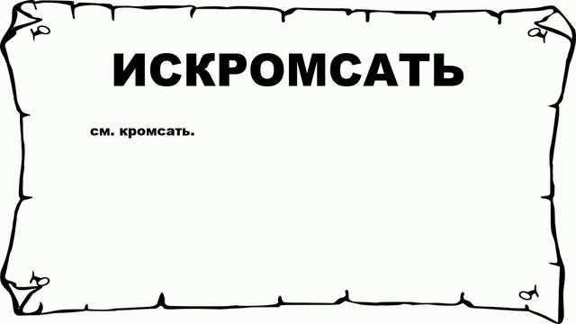 ИСКРОМСАТЬ - что это такое? значение и описание смотреть онлайн