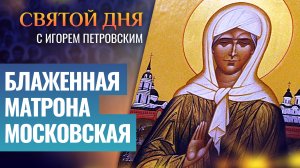 БЛАЖЕННАЯ МАТРОНА МОСКОВСКАЯ / СВЯТОЙ ДНЯ