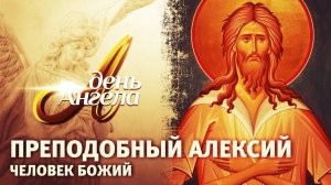 ПРЕПОДОБНЫЙ АЛЕКСИЙ, ЧЕЛОВЕК БОЖИЙ. ДЕНЬ АНГЕЛА