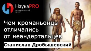 Чем кроманьонцы отличались от неандертальцев – антрополог Станислав Дробышевский | Научпоп