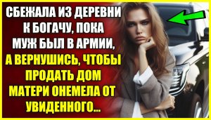 Сбежала из деревни к БОГАТОМУ, пока муж был в армии, а вернувшись продать дом онемела от увиденного.