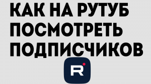 КАК НА РУТУБ ПОСМОТРЕТЬ ПОДПИСЧИКОВ