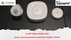Sonoff Zigbee Bridge Ultra. Шлюз прокидывающий устройства Zigbee в Matter
