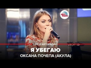 ️ Оксана Почепа (Акула) - Я Убегаю (LIVE @ Авторадио)