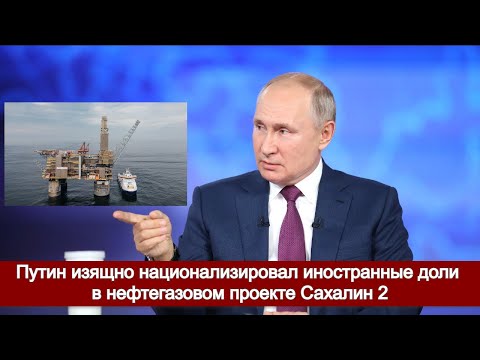 Путин изящно национализировал иностранные доли в нефтегазовом проекте Сахалин 2. смотреть онлайн