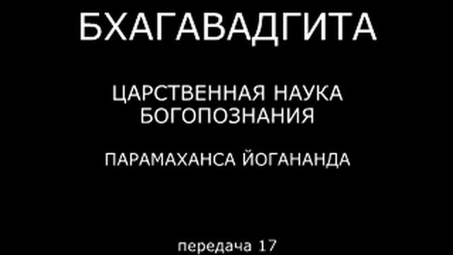 БХАГАВАДГИТА. Царственная наука богопознания. Парамаханса Йогананда. Передача 17.