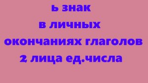 2 ЛИЦО ЕДИНСТВЕННОЕ ЧИСЛО ГЛАГОЛА__ОРФОГРАММА _МЯГКИЙ ЗНАК В ЛИЧНЫХ ОКОНЧАНИЯХ ГЛАГОЛОВ 2 Л. ЕД.Ч._