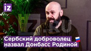 Сербский доброволец на СВО: «Сразу купил билет и приехал в Горловку - сражаться» / Известия
