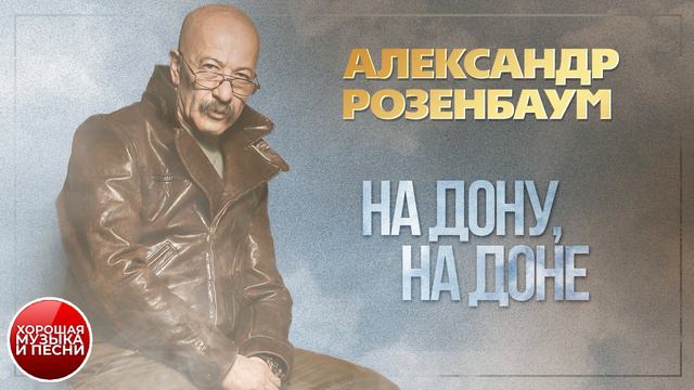 АЛЕКСАНДР РОЗЕНБАУМ ✪ НА ДОНУ, НА ДОНЕ ✪ ХОРОШАЯ МУЗЫКА И ПЕСНИ ✪