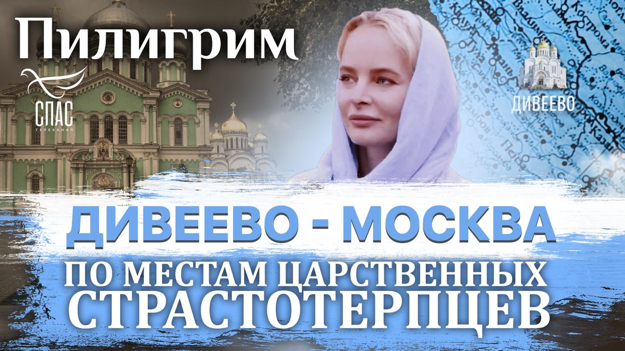 ПИЛИГРИМ. ПО МЕСТАМ ЦАРСТВЕННЫХ СТРАСТОТЕРПЦЕВ. ДИВЕЕВО - МОСКВА