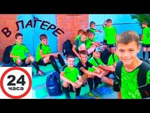 24 ЧАСА  в СПОРТИВНОМ ЛАГЕРЕ ВСЕЙ КОМАНДОЙ.