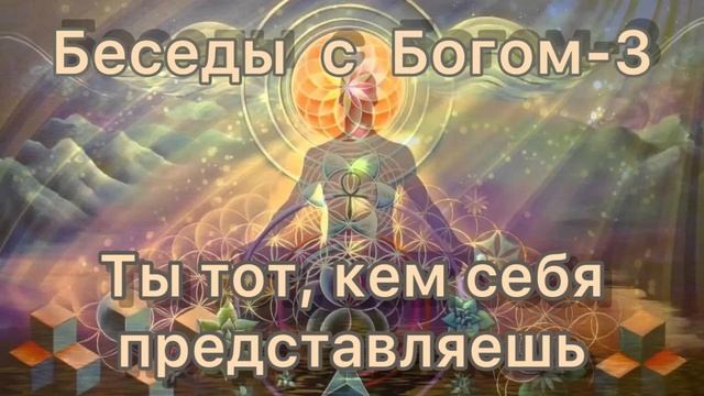 4) Ты тот, кем себя представляешь. Нилл Доналд Уолш "Беседы с Богом" книга 3 смотреть онлайн