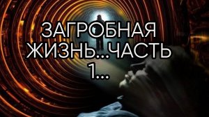 ЗАГРОБНАЯ ЖИЗНЬ...ЧАСТЬ 1...