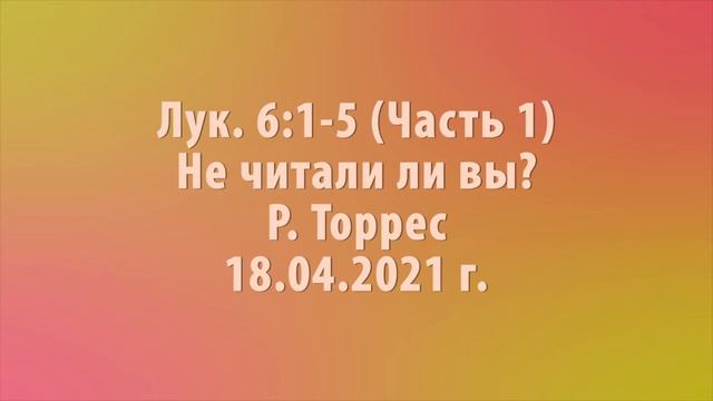 Лук. 6:1-5 (Часть 1) Не читали ли вы? Р.Торрес (18.04.2021 г.) смотреть онлайн