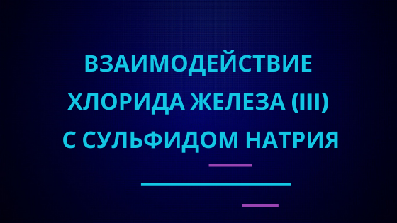 Взаимодействие хлорида железа (III) с сульфидом натрия. смотреть онлайн