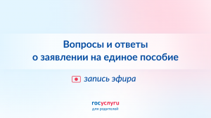 Вопросы и ответы о заявлении на единое пособие: запись эфира
