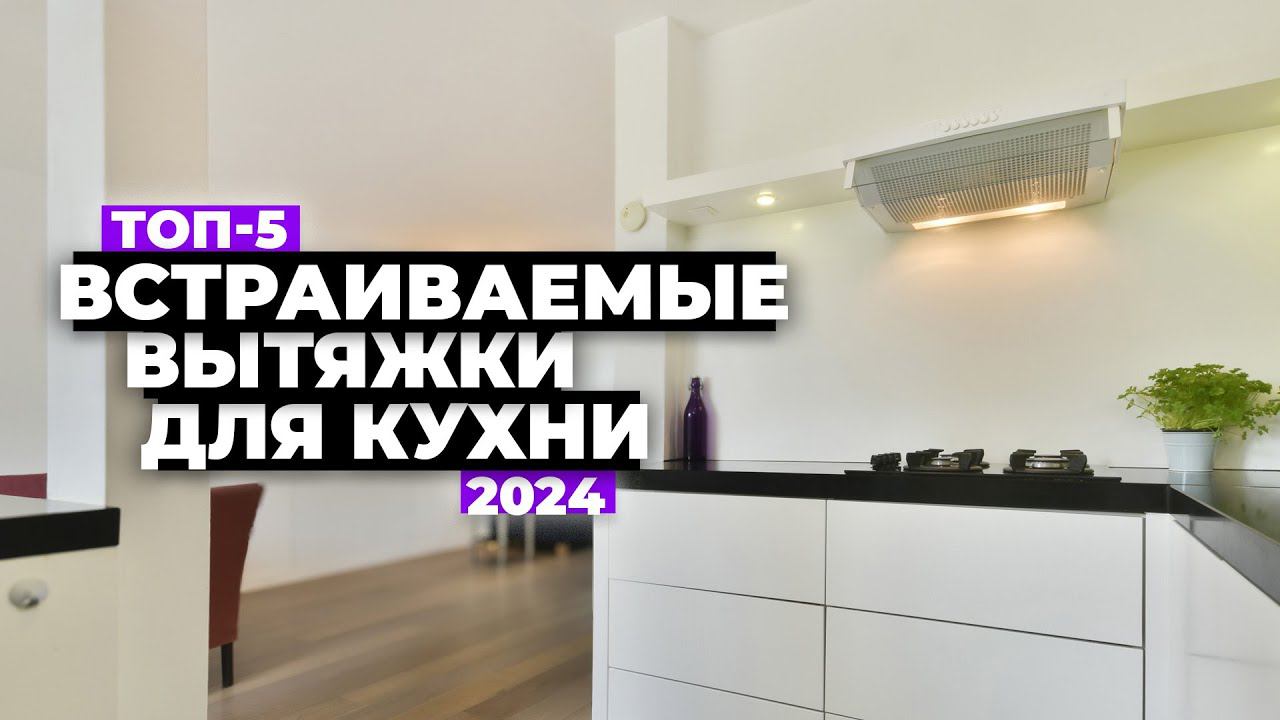 ТОП-5: Лучшие встраиваемые вытяжки для кухни. Рейтинг 2024 года цена-качество смотреть онлайн