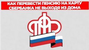 КАК ПЕРЕВЕСТИ ПЕНСИЮ НА КАРТУ СБЕРБАНКА НЕ ВЫХОДЯ ИЗ ДОМА