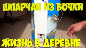 Шпарчан из бочки своими руками. [Жизнь в деревне]