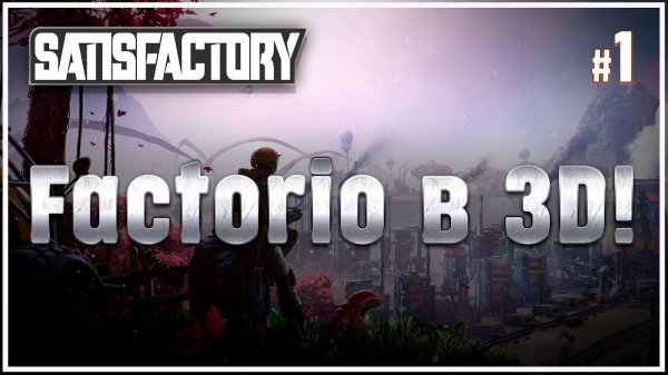 FACTORIO В 3D? ГЛЯНЕМ! Satisfactory #1