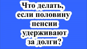 Что делать, если половину пенсии удерживают за долги?