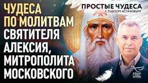 ЧУДЕСА ПО МОЛИТВАМ СВЯТИТЕЛЯ АЛЕКСИЯ, МИТРОПОЛИТА МОСКОВСКОГО. ПРОСТЫЕ ЧУДЕСА