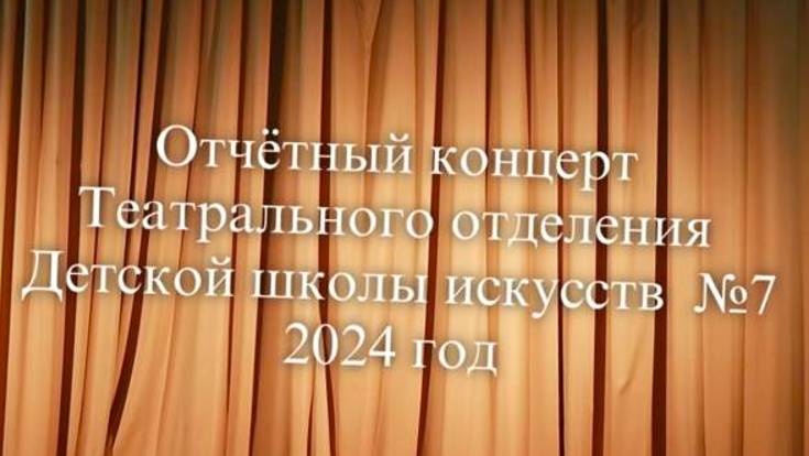 Отчётный концерт театрального отделение ДШИ №7 2024 г.