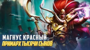 Коротко! Магнус Красный / Всё о Примархе Тысячи Сынов в Warhammer 40000