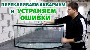 Как НЕ НАДО клеить аквариум. Переклеиваю панорамный аквариум на 300 литров