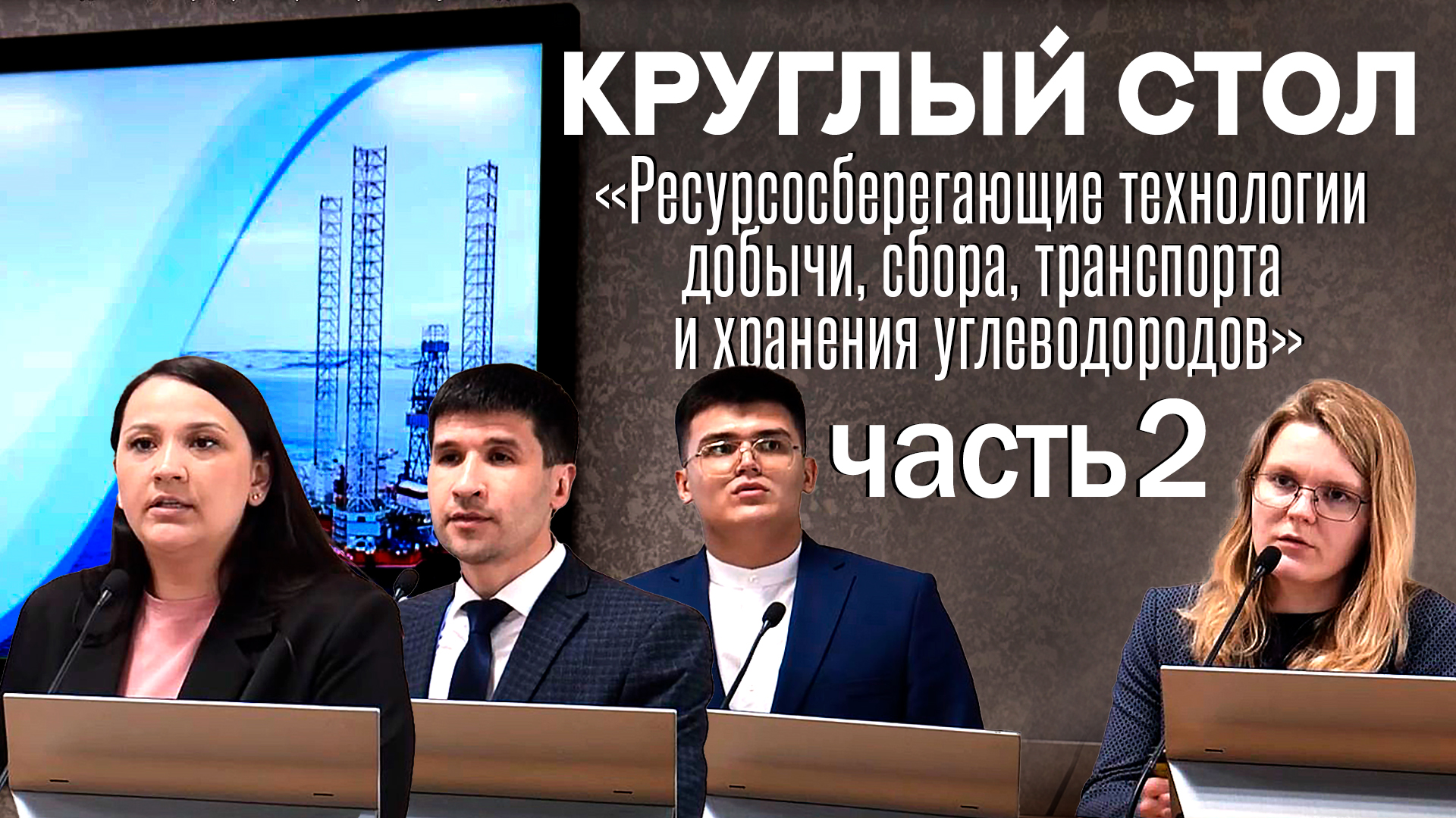Круглый стол ч.2 «Ресурсосберегающие технологии добычи, сбора, транспорта и хранения углеводородов» смотреть онлайн
