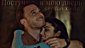 Постучись в мою дверь ||| Serkan X Eda