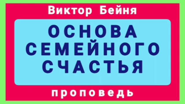 ОСНОВА СЕМЕЙНОГО СЧАСТЬЯ (Виктор Бейня, проповедь). смотреть онлайн