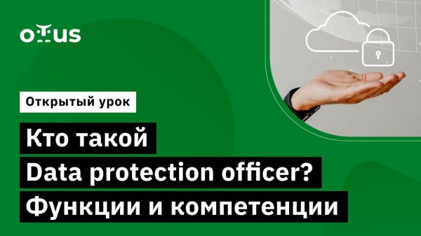 Кто такой Data protection officer? Функции и компетенции // Курс «Data Protection Officer»