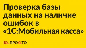 Инструкция по проверке базы данных на наличие ошибок в «1С:Мобильная касса»