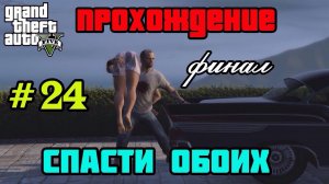 Grand Theft Auto 5 || Прохождение ||: Спасти обоих ( Финал ) # 24.