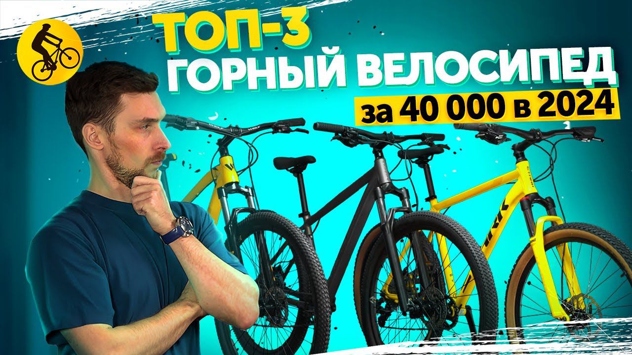 ТОП 3. ГОРНЫЙ ВЕЛОСИПЕД ЗА 40000 В 2024. ЧТО ВЫБРАТЬ? смотреть онлайн
