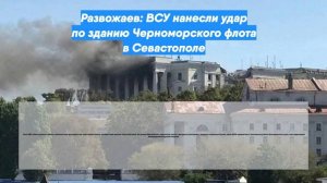 Развожаев: ВСУ нанесли удар по зданию Черноморского флота в Севастополе