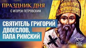 СВЯТИТЕЛЬ ГРИГОРИЙ ДВОЕСЛОВ, ПАПА РИМСКИЙ / СВЯТОЙ ДНЯ